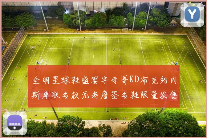 全明星球鞋盛宴字母哥KD布克约内斯库联名款无老詹签名鞋限量发售