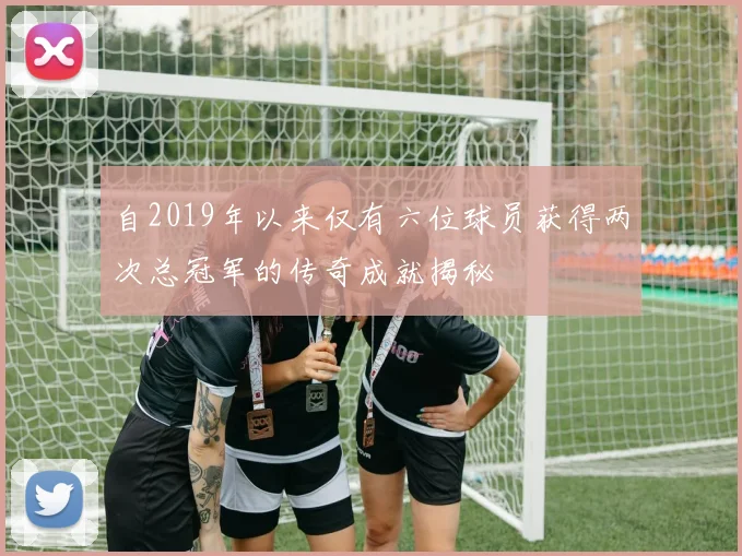自2019年以来仅有六位球员获得两次总冠军的传奇成就揭秘