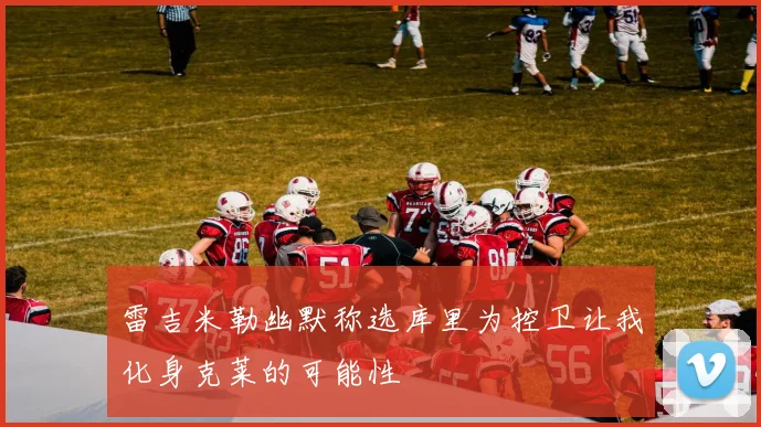 雷吉米勒幽默称选库里为控卫让我化身克莱的可能性